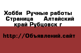  Хобби. Ручные работы - Страница 2 . Алтайский край,Рубцовск г.